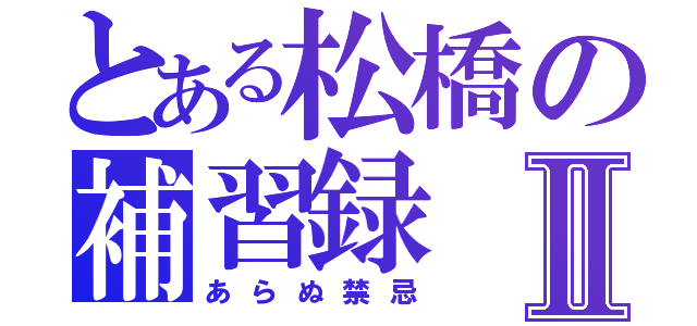 とある松橋の補習録Ⅱ（あらぬ禁忌）