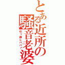 とある近所の騒音老婆（引っ越しババァ）