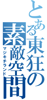 とある東狂の素敵空間（マジキチランド）