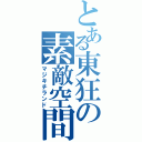 とある東狂の素敵空間（マジキチランド）