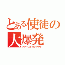 とある使徒の大爆発（ファーストインパクト）