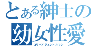 とある紳士の幼女性愛（ロリペドジェントルマン）