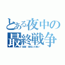 とある夜中の最終戦争（宿題~眠気との戦い~）