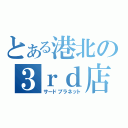 とある港北の３ｒｄ店（サードプラネット）