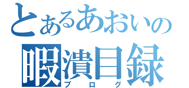 とあるあおいの暇潰目録（ブログ）