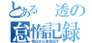 とある　透の怠惰記録（明日から本気出す）