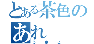 とある茶色のあれ（う●こ）