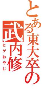 とある東大卒の武内修（ヒゲおやじ）