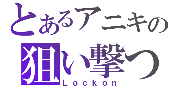 とあるアニキの狙い撃つ（Ｌｏｃｋｏｎ）