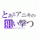 とあるアニキの狙い撃つ（Ｌｏｃｋｏｎ）