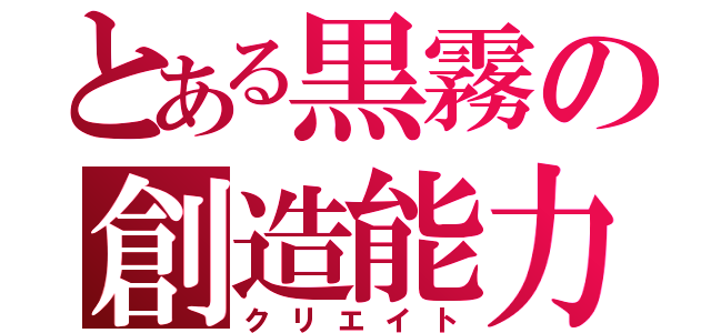 とある黒霧の創造能力（クリエイト）