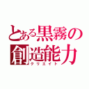 とある黒霧の創造能力（クリエイト）