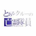 とあるクルーの亡霊隊員（Ｐｈａｎｔｏｍ）