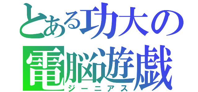 とある功大の電脳遊戯（ジーニアス）