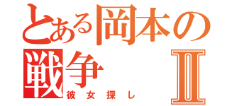 とある岡本の戦争Ⅱ（彼女探し）