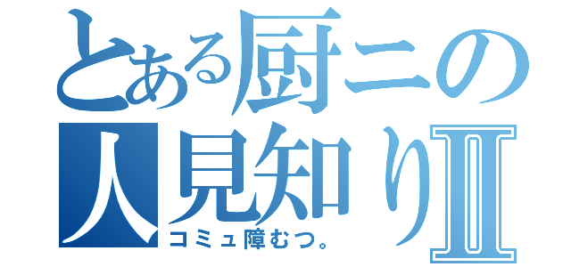 とある厨ニの人見知りⅡ（コミュ障むつ。）