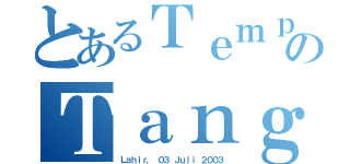 とあるＴｅｍｐａｔのＴａｎｇｇａｌ（Ｌａｈｉｒ， ０３ Ｊｕｌｉ ２００３）