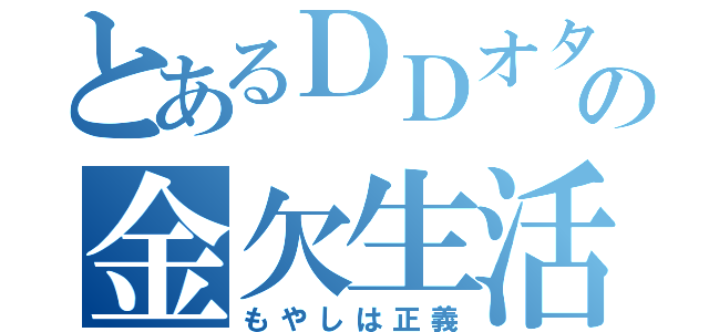 とあるＤＤオタクの金欠生活（もやしは正義）