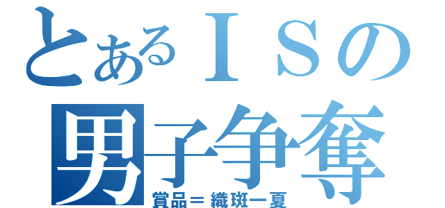 とあるＩＳの男子争奪戦（賞品＝織斑一夏）