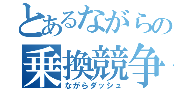 とあるながらの乗換競争（ながらダッシュ）