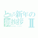 とある新年の御挨拶Ⅱ（あけおめ、ことよろ。）