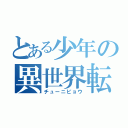 とある少年の異世界転生（チューニビョウ）