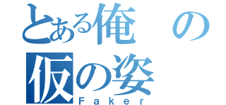 とある俺の仮の姿（Ｆａｋｅｒ）