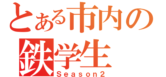 とある市内の鉄学生（Ｓｅａｓｏｎ２）