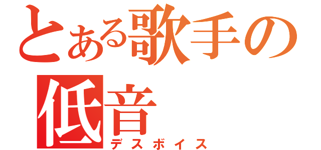 とある歌手の低音（デスボイス）