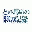 とある馬鹿の遊戯記録（プレイ日記）