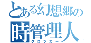 とある幻想郷の時管理人（クロッカー）