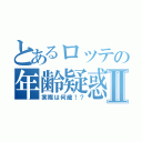 とあるロッテの年齢疑惑Ⅱ（実際は何歳！？）