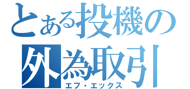 とある投機の外為取引（エフ・エックス）