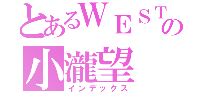 とあるＷＥＳＴの小瀧望（インデックス）