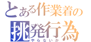 とある作業着の挑発行為（やらないか）