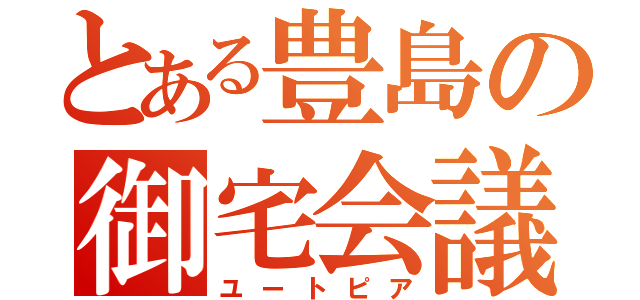 とある豊島の御宅会議（ユートピア）