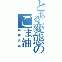 とある変態のごま油（秘密兵器）