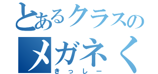 とあるクラスのメガネくん（きっしー）