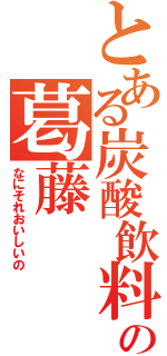 とある炭酸飲料の葛藤（なにそれおいしいの）