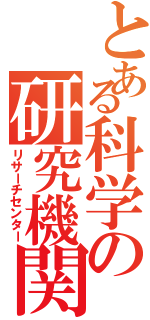 とある科学の研究機関（リサーチセンター）