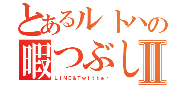 とあるルトハの暇つぶしⅡ（ＬＩＮＥ＆Ｔｗｉｔｔｅｒ）