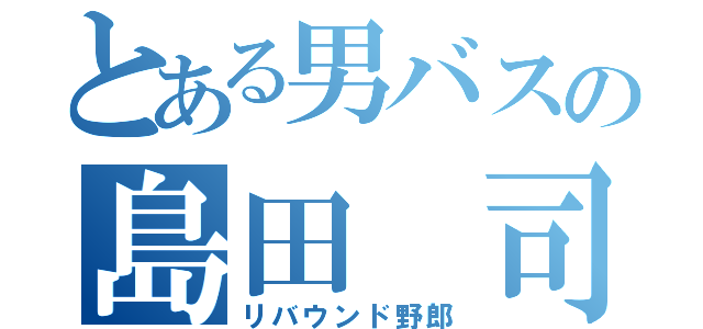 とある男バスの島田 司（リバウンド野郎）