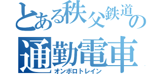 とある秩父鉄道の通勤電車（オンボロトレイン）