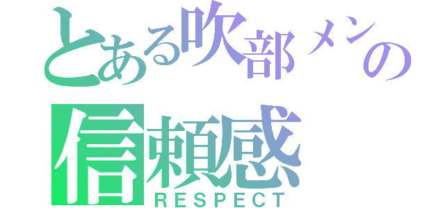 とある吹部メンバーとの信頼感（ＲＥＳＰＥＣＴ）