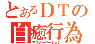 とあるＤＴの自癒行為（マスターベーション）