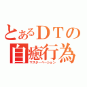 とあるＤＴの自癒行為（マスターベーション）