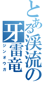 とある渓流の牙雷竜（ジンオウガ）