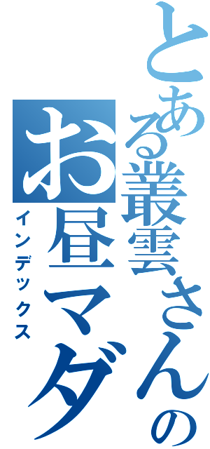 とある叢雲さんのお昼マダー（インデックス）