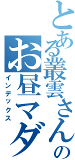 とある叢雲さんのお昼マダー（インデックス）