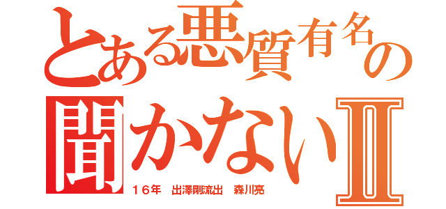 とある悪質有名の聞かないマナーⅡ（１６年 出澤剛流出 森川亮）